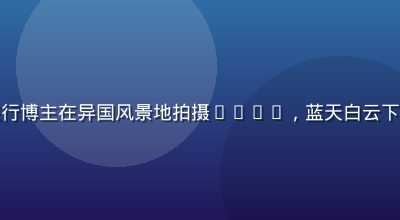 桃红视频旅行博主在异国风景地拍摄Vlog，蓝天白云下镜头感十足