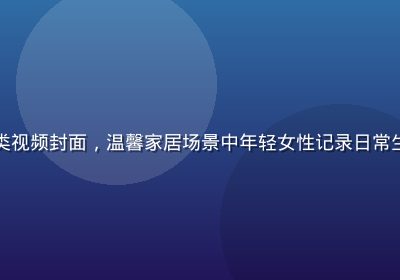 桃红视频生活记录类视频封面，温馨家居场景中年轻女性记录日常生活点滴，暖光氛围